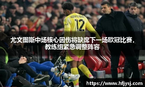 尤文图斯中场核心因伤将缺席下一场欧冠比赛，教练组紧急调整阵容