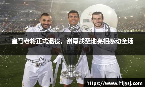 皇马老将正式退役，谢幕战圣地亮相感动全场
