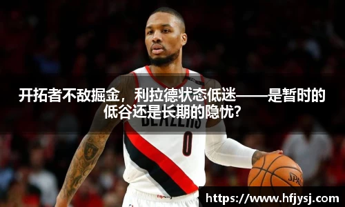 开拓者不敌掘金，利拉德状态低迷——是暂时的低谷还是长期的隐忧？