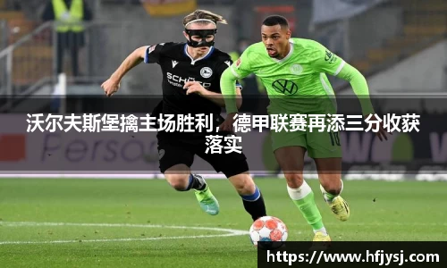沃尔夫斯堡擒主场胜利，德甲联赛再添三分收获落实