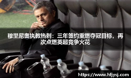 穆里尼奥执教热刺：三年签约重燃夺冠目标，再次点燃英超竞争火花