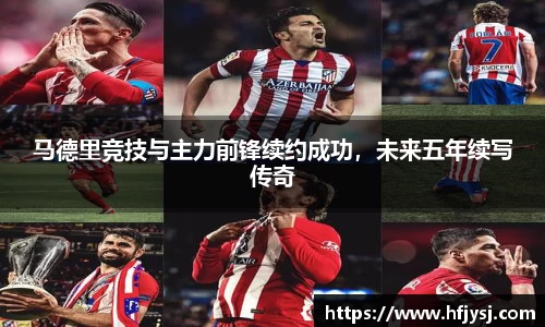 马德里竞技与主力前锋续约成功，未来五年续写传奇