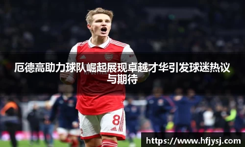 厄德高助力球队崛起展现卓越才华引发球迷热议与期待