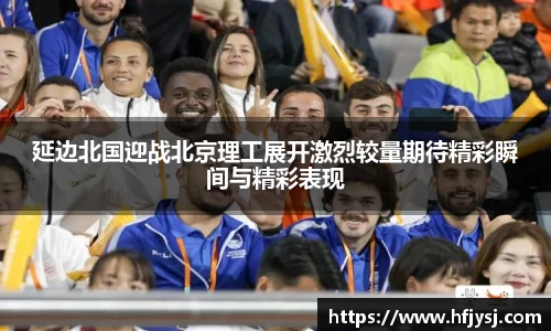 延边北国迎战北京理工展开激烈较量期待精彩瞬间与精彩表现