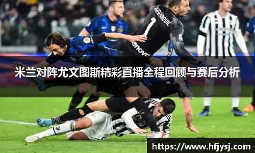 米兰对阵尤文图斯精彩直播全程回顾与赛后分析