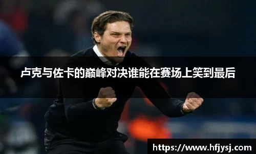 卢克与佐卡的巅峰对决谁能在赛场上笑到最后