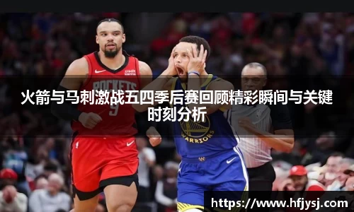 火箭与马刺激战五四季后赛回顾精彩瞬间与关键时刻分析
