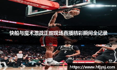 快船与魔术激战正酣现场直播精彩瞬间全记录