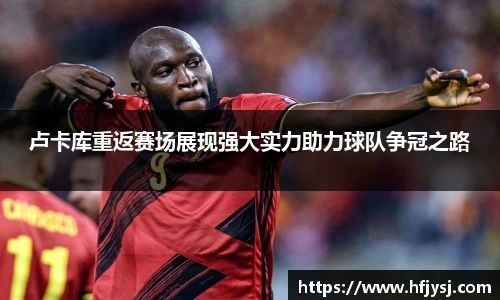 卢卡库重返赛场展现强大实力助力球队争冠之路