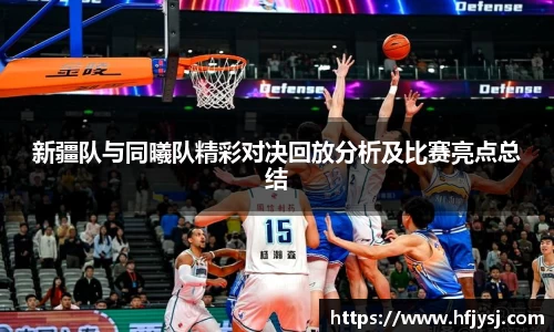 新疆队与同曦队精彩对决回放分析及比赛亮点总结