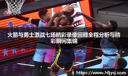 火箭与勇士激战七场精彩录像回顾全程分析与精彩瞬间集锦
