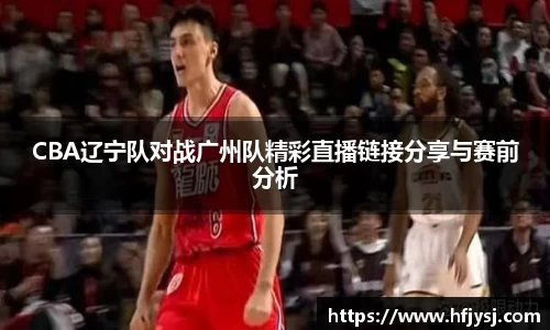 CBA辽宁队对战广州队精彩直播链接分享与赛前分析