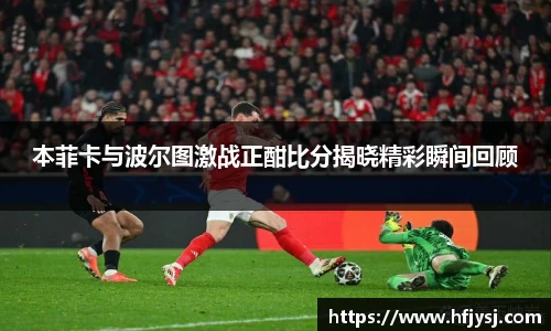 本菲卡与波尔图激战正酣比分揭晓精彩瞬间回顾