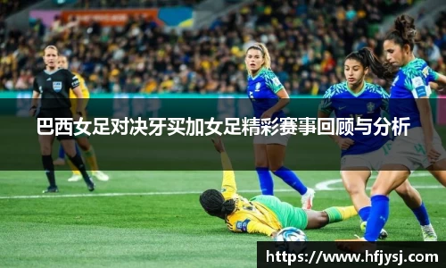 巴西女足对决牙买加女足精彩赛事回顾与分析