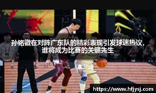 孙铭徽在对阵广东队的精彩表现引发球迷热议，谁将成为比赛的关键先生