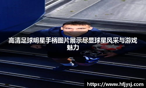 高清足球明星手柄图片展示尽显球星风采与游戏魅力