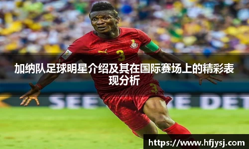 加纳队足球明星介绍及其在国际赛场上的精彩表现分析