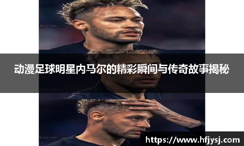 动漫足球明星内马尔的精彩瞬间与传奇故事揭秘
