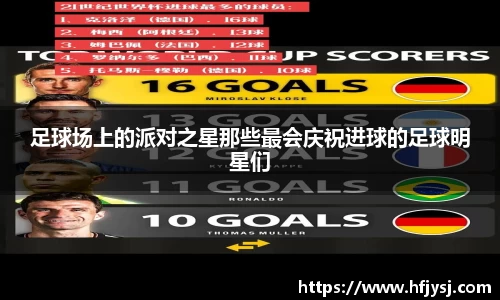 足球场上的派对之星那些最会庆祝进球的足球明星们