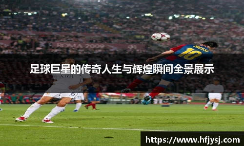 足球巨星的传奇人生与辉煌瞬间全景展示