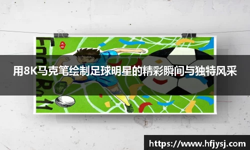 用8K马克笔绘制足球明星的精彩瞬间与独特风采