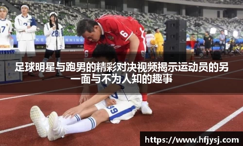 足球明星与跑男的精彩对决视频揭示运动员的另一面与不为人知的趣事