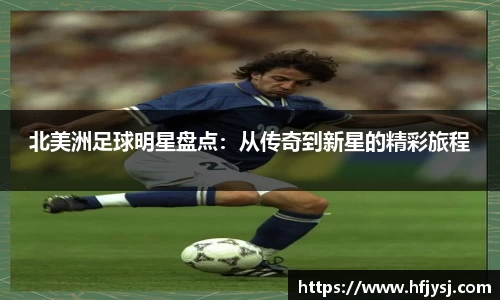 北美洲足球明星盘点：从传奇到新星的精彩旅程